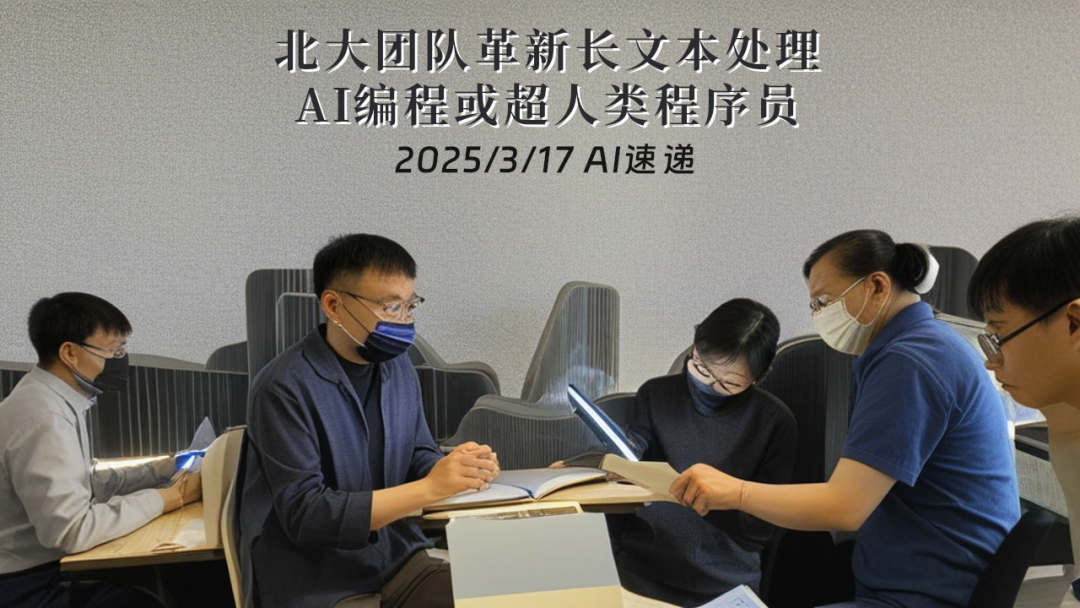 2025/3/17 AI速递 | 北大团队革新长文本处理，AI编程或超人类程序员