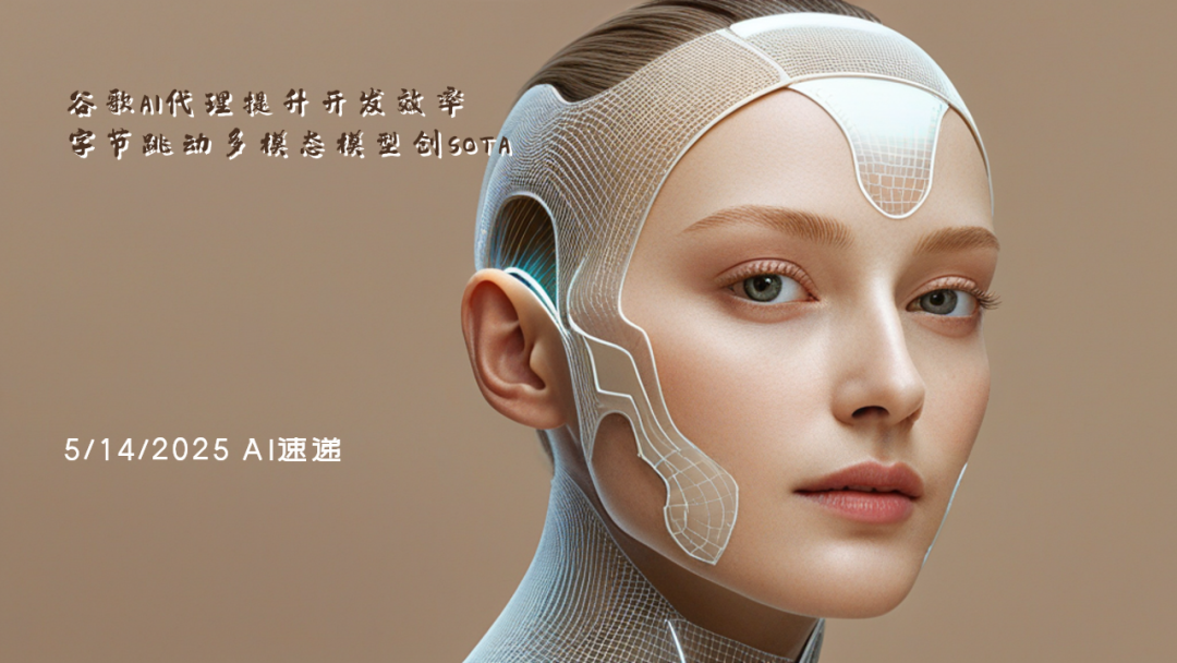 5/14/2025 AI速递 | 谷歌AI代理提升开发效率，字节跳动多模态模型创SOTA